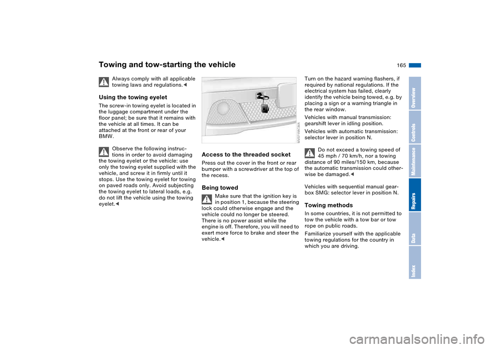 BMW 325CI COUPE 2005 E46 Owners Manual 165
Towing and tow-starting the vehicle
Always comply with all applicable 
towing laws and regulations.<
Using the towing eyeletThe screw-in towing eyelet is located in 
the luggage compartment under 
