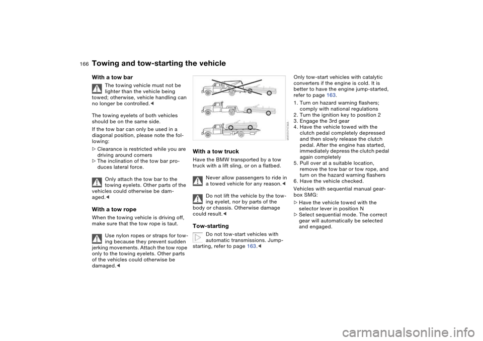 BMW 330CI COUPE 2005 E46 Owners Manual 166
With a tow bar
The towing vehicle must not be 
lighter than the vehicle being 
towed; otherwise, vehicle handling can 
no longer be controlled.<
The towing eyelets of both vehicles 
should be on t