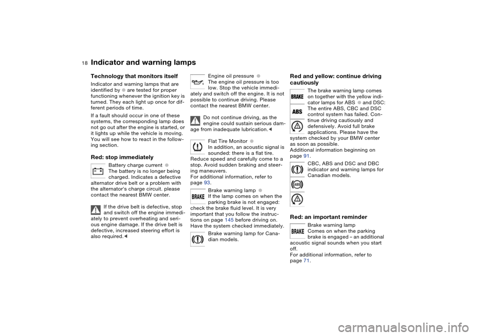 BMW 325CI COUPE 2005 E46 Owners Manual  
18
 
Indicator and warning lamps
 
Technology that monitors itself
 
Indicator and warning lamps that are 
identified by 
 
●
 
 are tested for proper 
functioning whenever the ignition key is 
tu