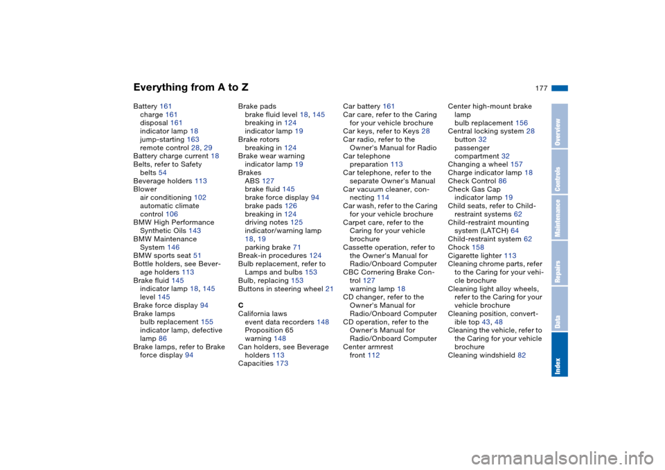 BMW 330CI COUPE 2005 E46 Owners Manual Everything from A to Z
177
Battery 161
charge 161
disposal 161
indicator lamp 18
jump-starting 163
remote control 28, 29
Battery charge current 18
Belts, refer to Safety 
belts 54
Beverage holders 113
