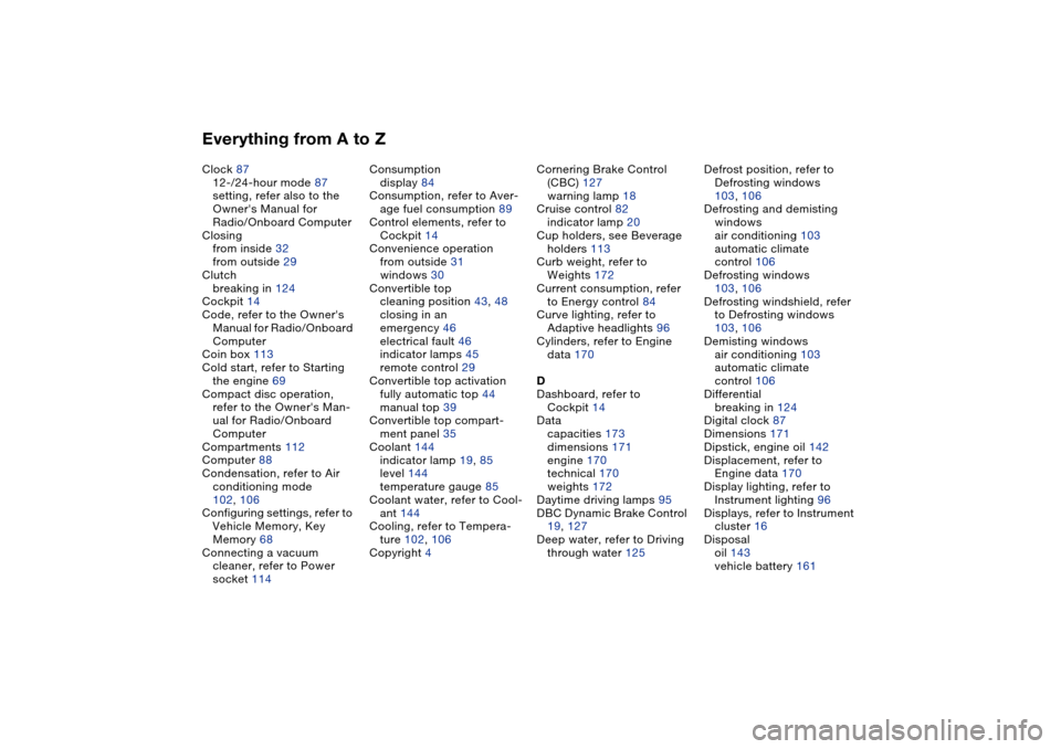 BMW 325CI COUPE 2005 E46 User Guide Everything from A to ZClock 87
12-/24-hour mode 87
setting, refer also to the 
Owners Manual for 
Radio/Onboard Computer
Closing
from inside 32
from outside 29
Clutch
breaking in 124
Cockpit 14
Code,