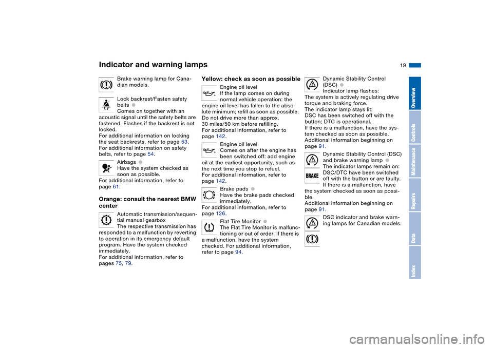 BMW 330CI COUPE 2005 E46 Owners Manual  
19
Brake warning lamp for Cana-
dian models.
Lock backrest/Fasten safety 
belts
 
●
 
Comes on together with an 
acoustic signal until the safety belts are 
fastened. Flashes if the backrest is no