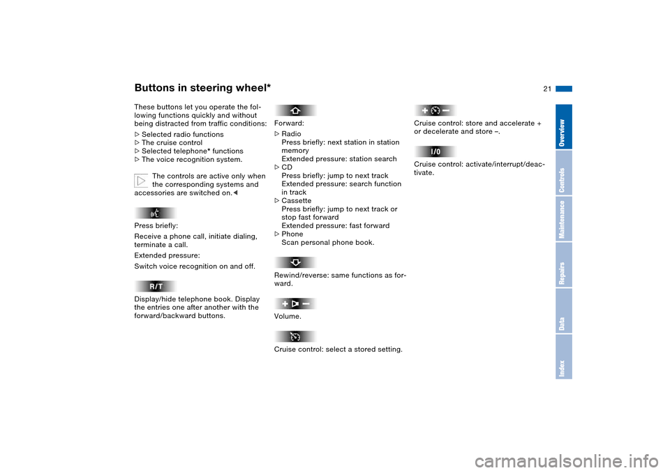 BMW 330CI COUPE 2005 E46 Owners Manual  
21
 
Buttons in steering wheel*
 
These buttons let you operate the fol-
lowing functions quickly and without 
being distracted from traffic conditions:
 
>
 
Selected radio functions
 
>
 
The crui