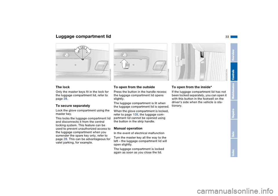BMW 325CI COUPE 2005 E46 Owners Guide 33
Luggage compartment lidThe lockOnly the master keys fit in the lock for 
the luggage compartment lid, refer to 
page 28.To secure separatelyLock the glove compartment using the 
master key.
This lo