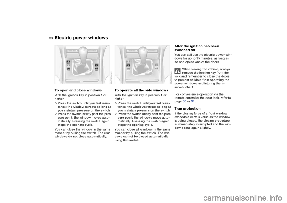 BMW 330CI COUPE 2005 E46 Owners Guide 38
Electric power windowsTo open and close windowsWith the ignition key in position 1 or 
higher
>Press the switch until you feel resis-
tance: the window retracts as long as 
you maintain pressure on