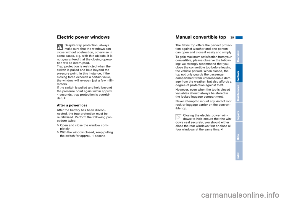 BMW 325CI COUPE 2005 E46 Owners Manual 39
Despite trap protection, always 
make sure that the windows can 
close without obstruction, otherwise in 
some cases, e.g. with thin objects, it is 
not guaranteed that the closing opera-
tion will
