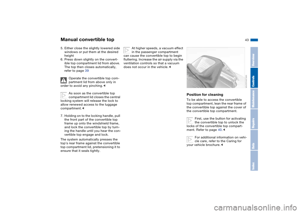 BMW 325CI COUPE 2005 E46 Owners Manual 43
5. Either close the slightly lowered side 
windows or put them at the desired 
height
6. Press down slightly on the convert-
ible top compartment lid from above. 
The top then closes automatically,