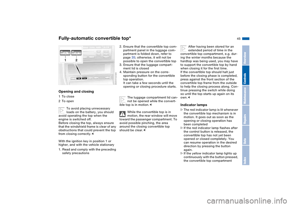 BMW 330CI COUPE 2005 E46 Service Manual 45
Opening and closing1To close
2To open
To avoid placing unnecessary
loads on the battery, you should
avoid operating the top when the
engine is switched off.
Before closing the top, always ensure BMW 330CI COUPE 2005 E46 Service Manual 45
Opening and closing1To close
2To open
To avoid placing unnecessary
loads on the battery, you should
avoid operating the top when the
engine is switched off.
Before closing the top, always ensure