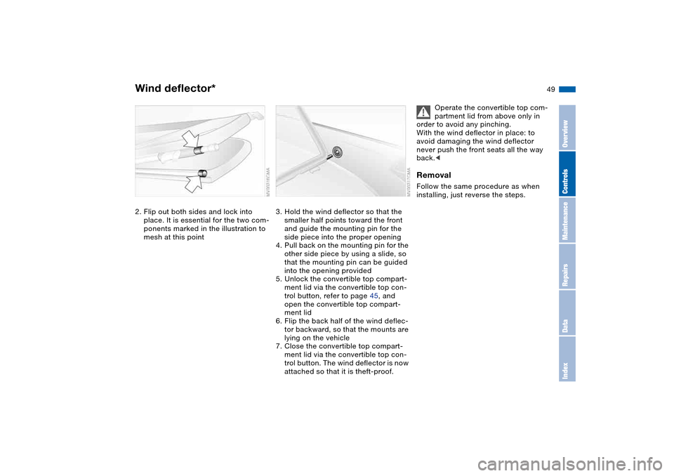 BMW 325CI COUPE 2005 E46 Service Manual 49
2. Flip out both sides and lock into 
place. It is essential for the two com-
ponents marked in the illustration to 
mesh at this point
3. Hold the wind deflector so that the 
smaller half points t