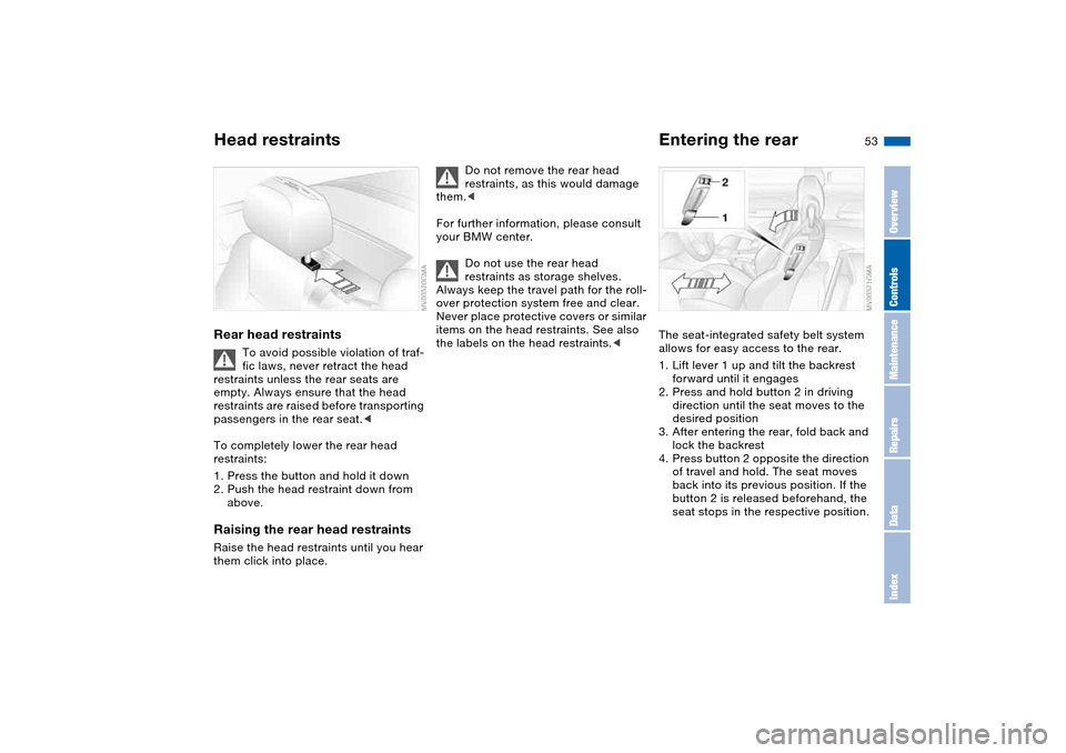 BMW 330CI COUPE 2005 E46 Owners Manual 53
Rear head restraints
To avoid possible violation of traf-
fic laws, never retract the head 
restraints unless the rear seats are 
empty. Always ensure that the head 
restraints are raised before tr