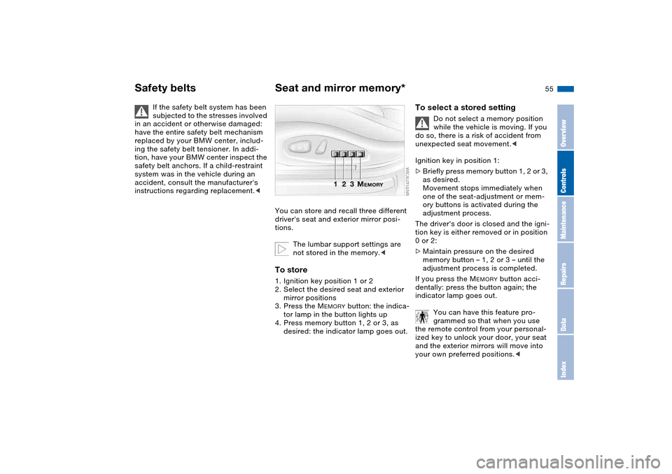BMW 325CI COUPE 2005 E46 Owners Manual 55
If the safety belt system has been 
subjected to the stresses involved 
in an accident or otherwise damaged: 
have the entire safety belt mechanism 
replaced by your BMW center, includ-
ing the saf