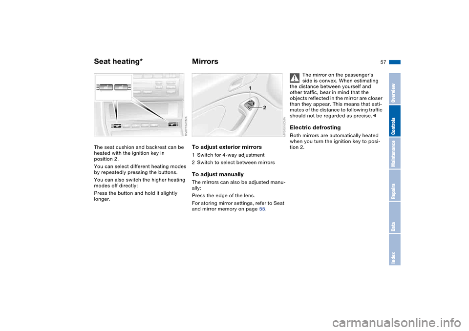 BMW 325CI COUPE 2005 E46 Workshop Manual 57
Seat heating*The seat cushion and backrest can be 
heated with the ignition key in 
position 2.
You can select different heating modes 
by repeatedly pressing the buttons.
You can also switch the h