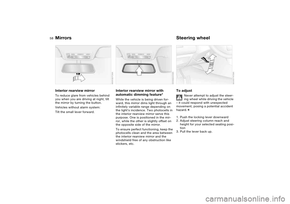 BMW 330CI COUPE 2005 E46 Owners Manual 58
Interior rearview mirrorTo reduce glare from vehicles behind 
you when you are driving at night, tilt 
the mirror by turning the button.
Vehicles without alarm system: 
Tilt the small lever forward