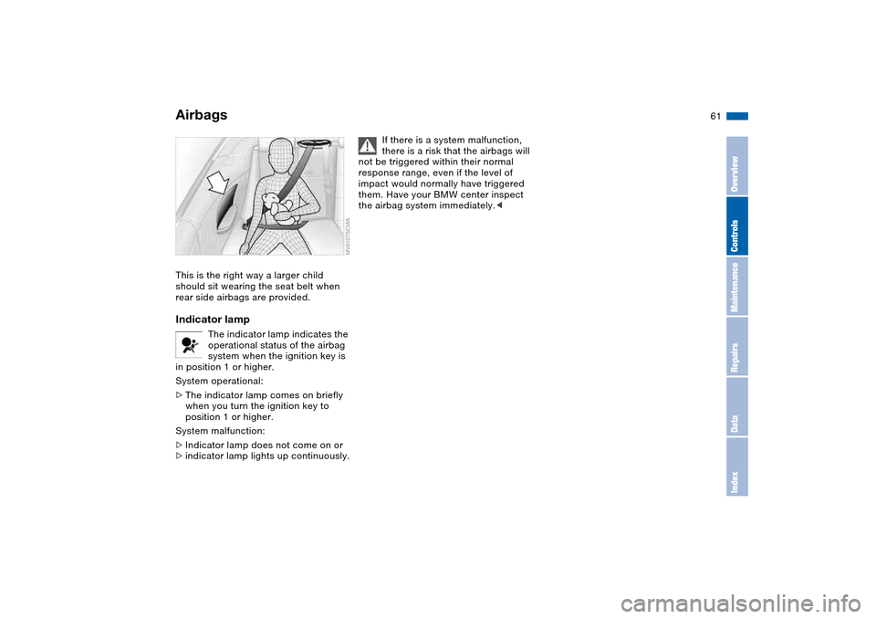BMW 330CI COUPE 2005 E46 Repair Manual 61
This is the right way a larger child
should sit wearing the seat belt when
rear side airbags are provided.Indicator lamp
The indicator lamp indicates the
operational status of the airbag
system BMW 330CI COUPE 2005 E46 Repair Manual 61
This is the right way a larger child
should sit wearing the seat belt when
rear side airbags are provided.Indicator lamp
The indicator lamp indicates the
operational status of the airbag
system