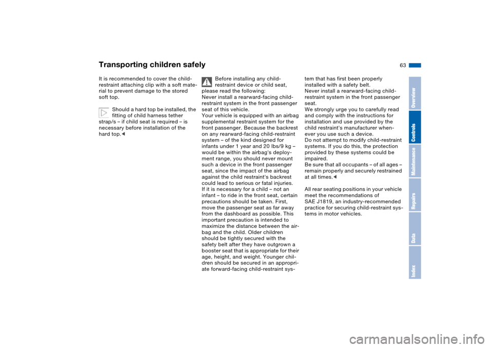 BMW 325CI COUPE 2005 E46 Repair Manual 63
It is recommended to cover the child-
restraint attaching clip with a soft mate-
rial to prevent damage to the stored 
soft top.
Should a hard top be installed, the 
fitting of child harness tether