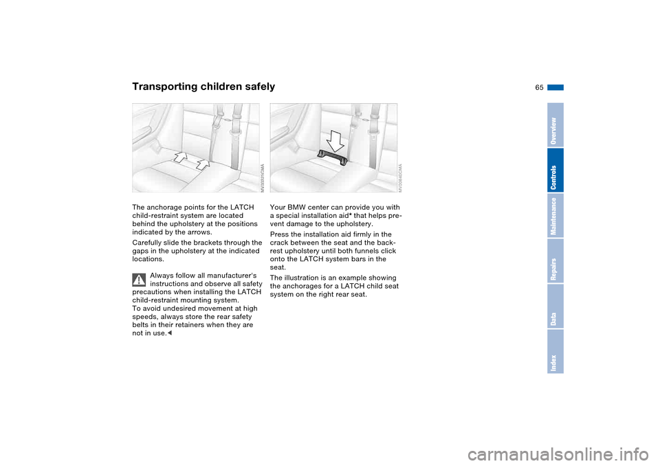 BMW 330CI COUPE 2005 E46 Owners Manual  
65
The anchorage points for the LATCH 
child-restraint system are located 
behind the upholstery at the positions 
indicated by the arrows.
Carefully slide the brackets through the 
gaps in the upho