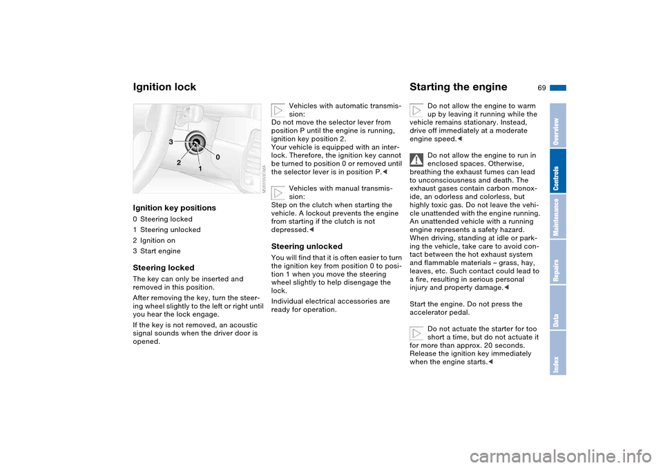 BMW 325CI COUPE 2005 E46 Repair Manual 69 Driving
Ignition lockIgnition key positions0Steering locked
1Steering unlocked
2Ignition on
3Start engineSteering lockedThe key can only be inserted and 
removed in this position.
After removing th
