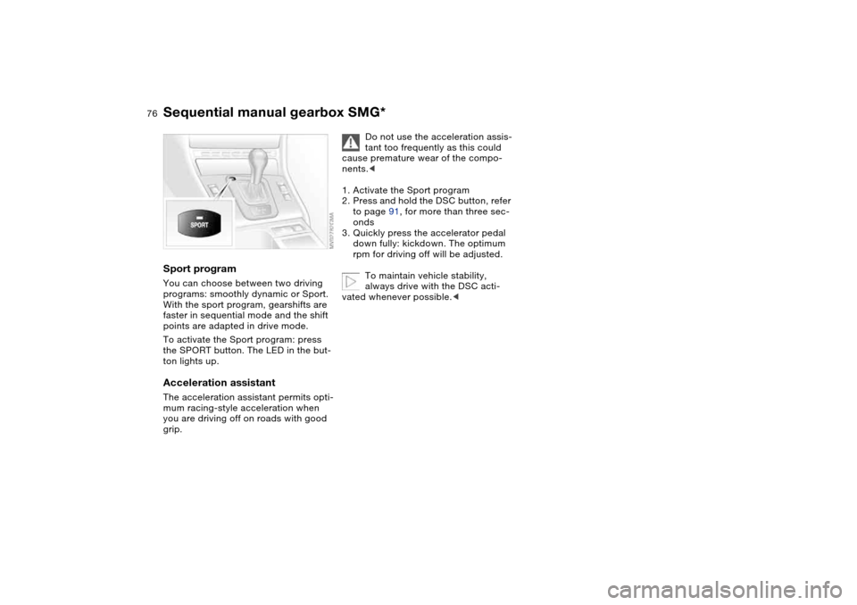 BMW 330CI COUPE 2005 E46 Owners Manual 76
Sport programYou can choose between two driving 
programs: smoothly dynamic or Sport. 
With the sport program, gearshifts are 
faster in sequential mode and the shift 
points are adapted in drive m