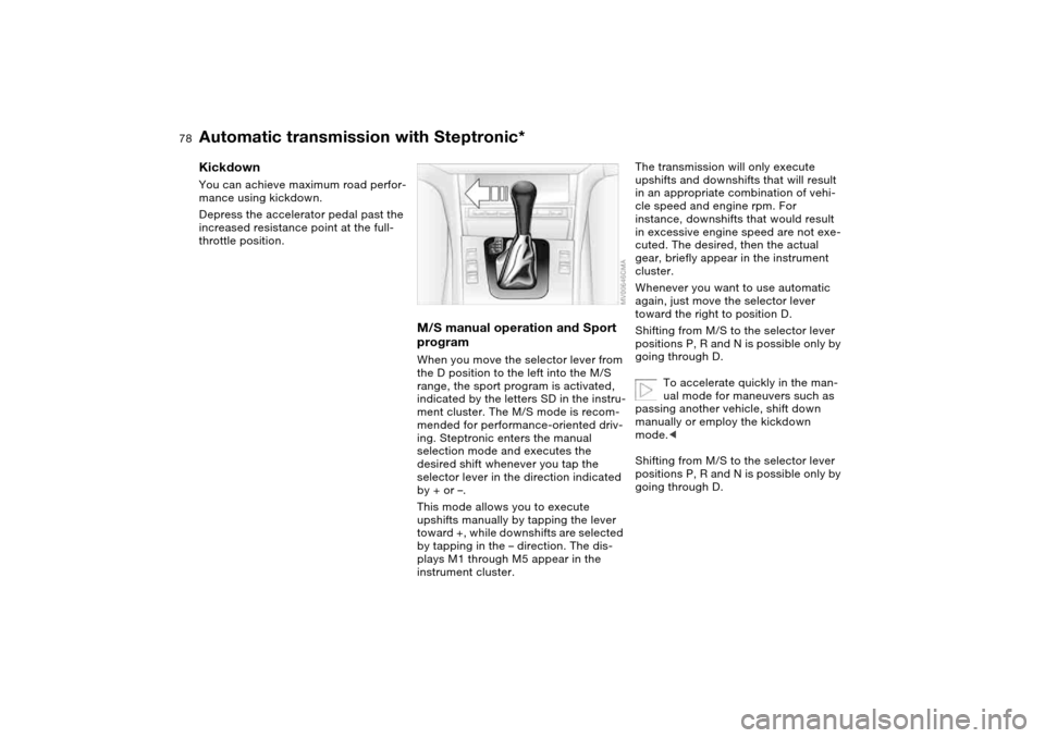BMW 330CI COUPE 2005 E46 Manual PDF 78
KickdownYou can achieve maximum road perfor-
mance using kickdown.
Depress the accelerator pedal past the
increased resistance point at the full-
throttle position.
M/S manual operation and Sport BMW 330CI COUPE 2005 E46 Manual PDF 78
KickdownYou can achieve maximum road perfor-
mance using kickdown.
Depress the accelerator pedal past the
increased resistance point at the full-
throttle position.
M/S manual operation and Sport