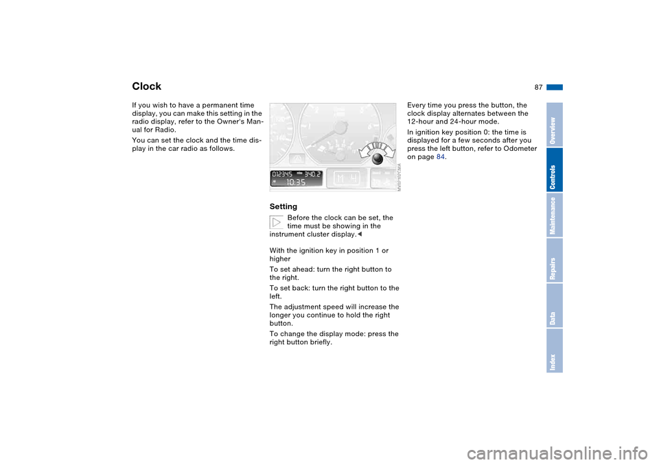BMW 330CI COUPE 2005 E46 Owners Manual 87
ClockIf you wish to have a permanent time 
display, you can make this setting in the 
radio display, refer to the Owners Man-
ual for Radio.
You can set the clock and the time dis-
play in the car