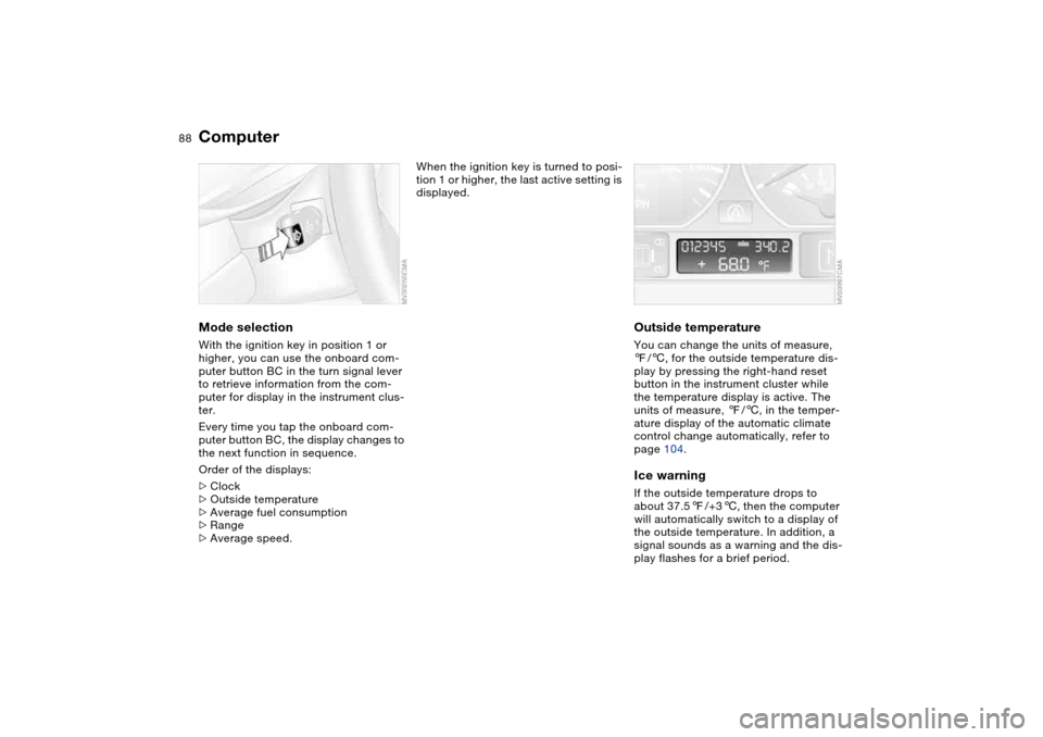 BMW 330CI COUPE 2005 E46 Owners Manual 88
ComputerMode selectionWith the ignition key in position 1 or 
higher, you can use the onboard com-
puter button BC in the turn signal lever 
to retrieve information from the com-
puter for display 