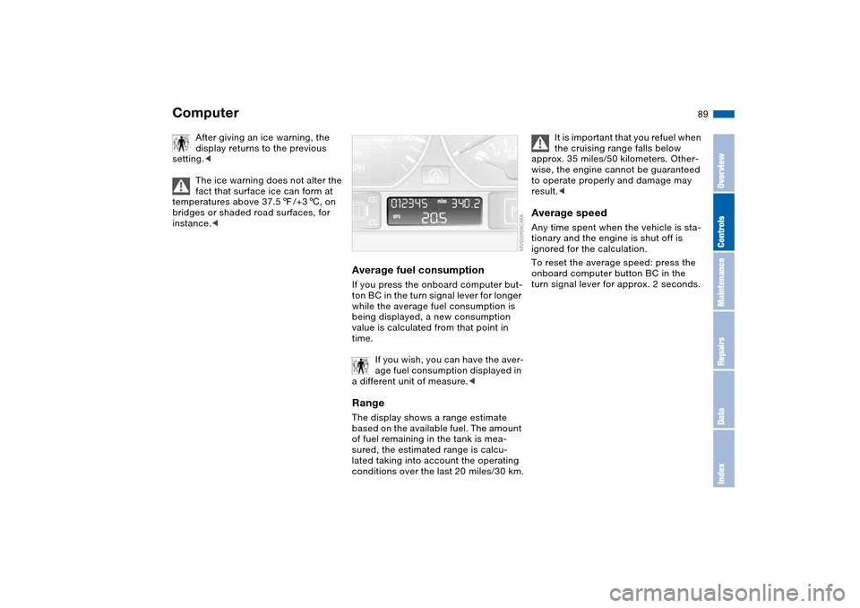 BMW 330CI COUPE 2005 E46 Owners Manual 89
After giving an ice warning, the 
display returns to the previous 
setting.<
The ice warning does not alter the 
fact that surface ice can form at 
temperatures above 37.57/+36, on 
bridges or shad