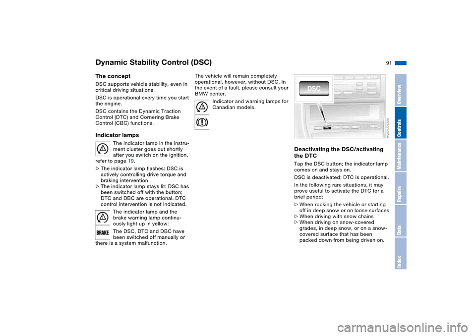 BMW 325CI COUPE 2005 E46 Owners Guide 91
Dynamic Stability Control (DSC)The conceptDSC supports vehicle stability, even in 
critical driving situations.
DSC is operational every time you start 
the engine. 
DSC contains the Dynamic Tracti