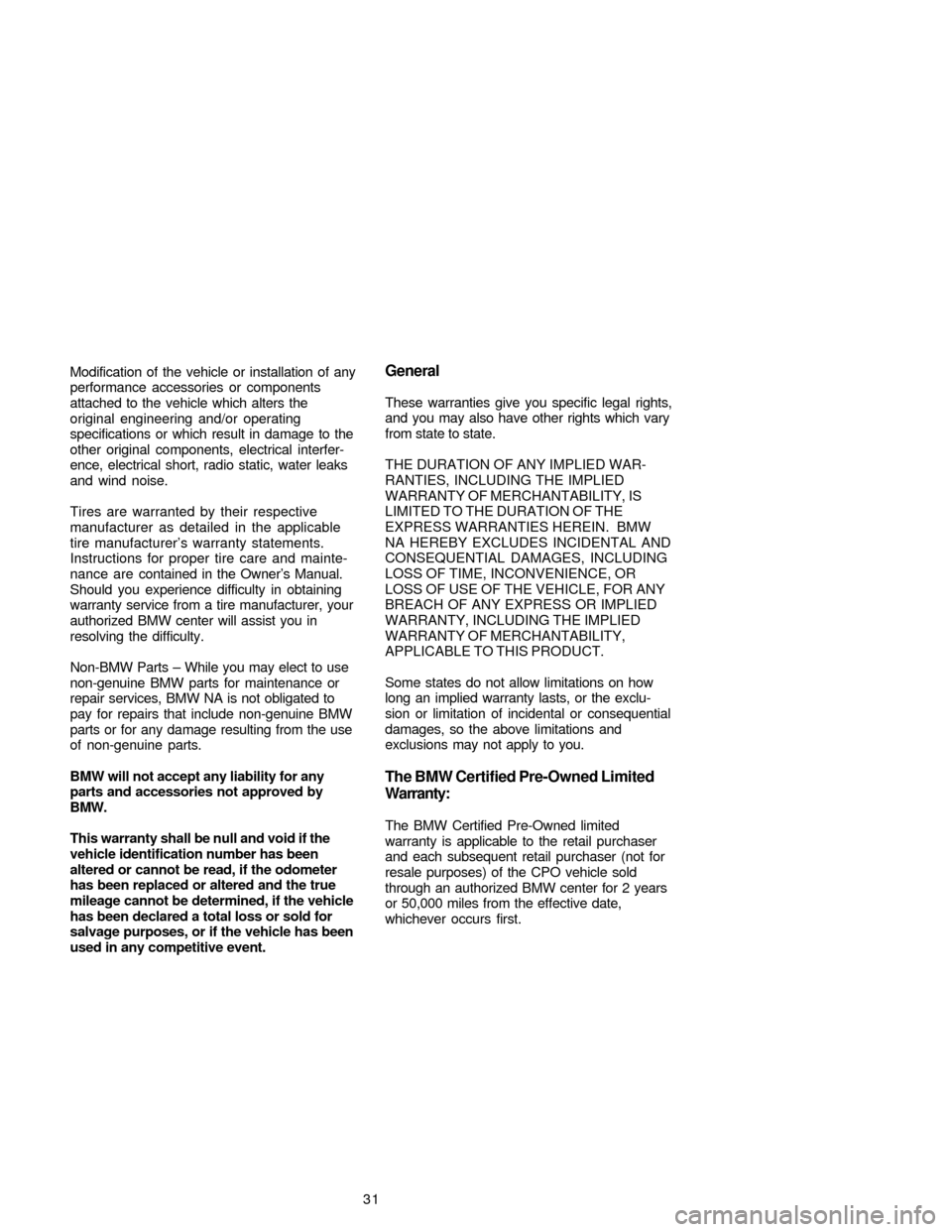 BMW 3 SERIES 2005 E46 Service and warranty information Modification of the vehicle or installation of any
performance accessories or components
attached to the vehicle which alters the
original engineering and/or operating
specifications or which result i BMW 3 SERIES 2005 E46 Service and warranty information Modification of the vehicle or installation of any
performance accessories or components
attached to the vehicle which alters the
original engineering and/or operating
specifications or which result i
