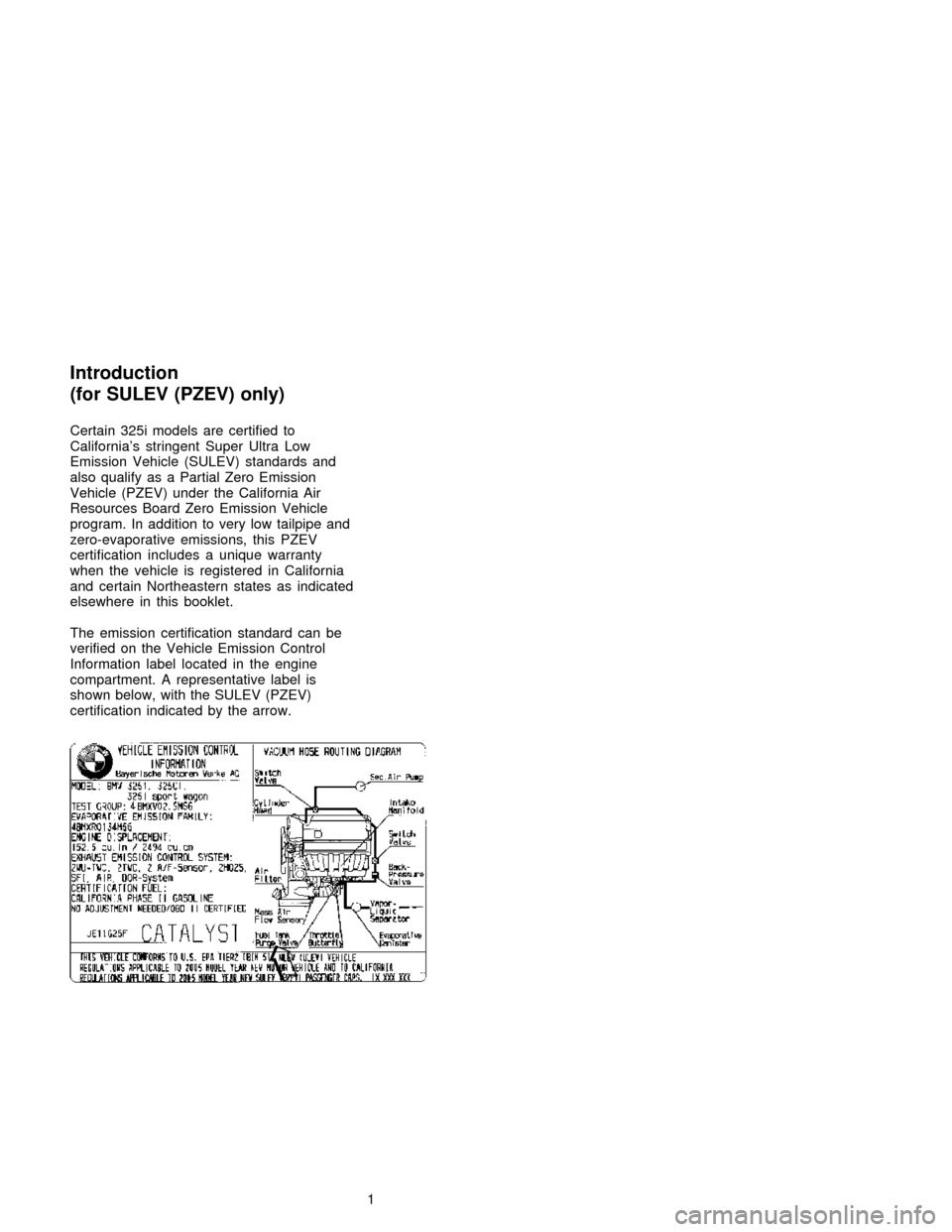 BMW 3 SERIES 2005 E46 Service and warranty information Introduction
(for SULEV (PZEV) only)
Certain 325i models are certified to
California’s stringent Super Ultra Low
Emission Vehicle (SULEV) standards and
also qualify as a Partial Zero Emission
Vehicl