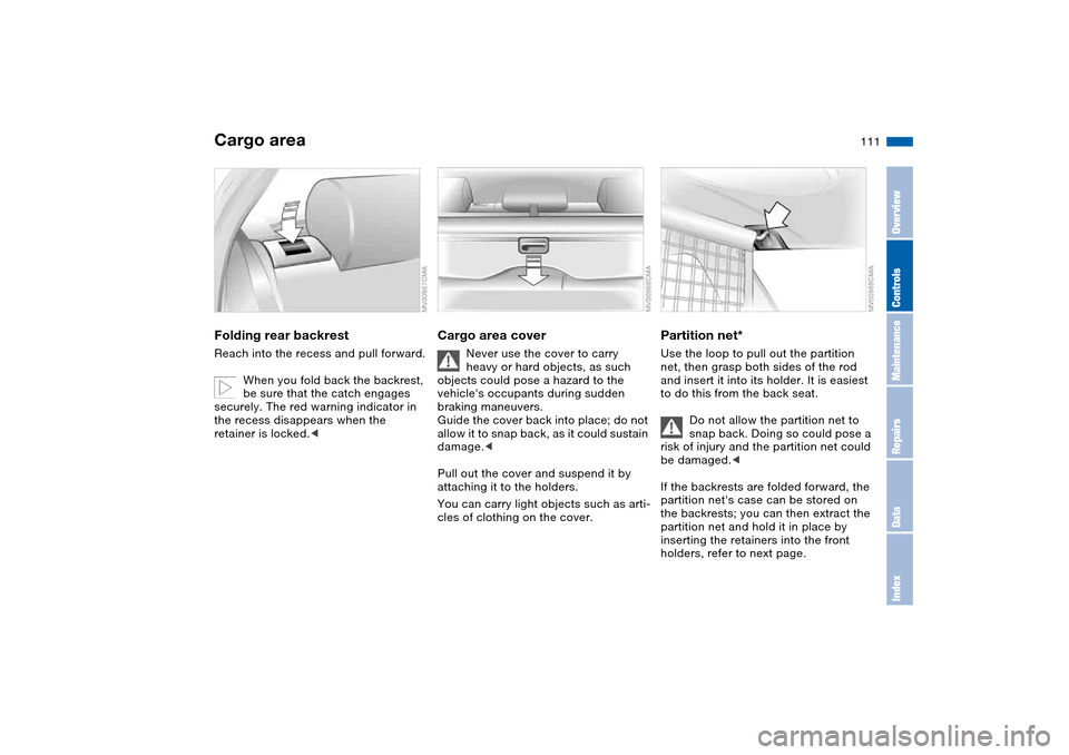 BMW 325XI TOURING 2005 E46 Owners Manual 111
Cargo areaFolding rear backrestReach into the recess and pull forward.
When you fold back the backrest, 
be sure that the catch engages 
securely. The red warning indicator in 
the recess disappea