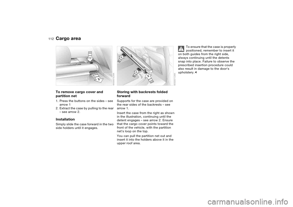 BMW 325XI TOURING 2005 E46 Owners Manual 112
To remove cargo cover and 
partition net1. Press the buttons on the sides – see 
arrow 1
2. Extract the case by pulling to the rear 
– see arrow 2.InstallationSimply slide the case forward in 