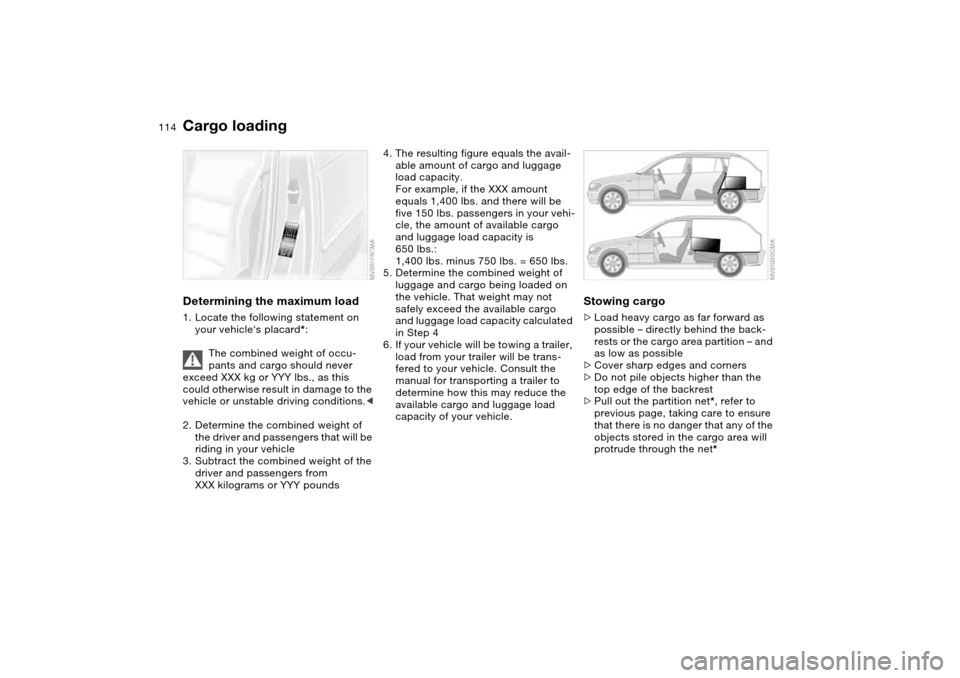 BMW 325XI TOURING 2005 E46 Owners Manual 114
Determining the maximum load1. Locate the following statement on
your vehicle‘s placard*:
The combined weight of occu-
pants and cargo should never
exceed XXX kg or YYY lbs., as this
could ot BMW 325XI TOURING 2005 E46 Owners Manual 114
Determining the maximum load1. Locate the following statement on
your vehicle‘s placard*:
The combined weight of occu-
pants and cargo should never
exceed XXX kg or YYY lbs., as this
could ot