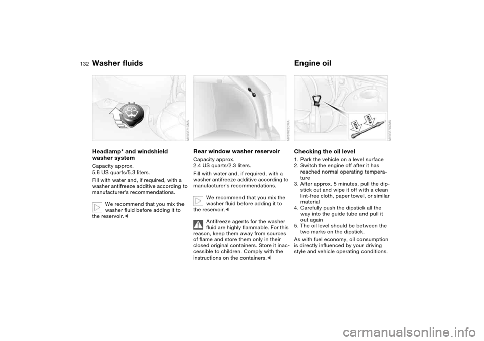 BMW 325XI TOURING 2005 E46 Owners Manual 132
Washer fluidsHeadlamp* and windshield 
washer systemCapacity approx. 
5.6 US quarts/5.3 liters.
Fill with water and, if required, with a 
washer antifreeze additive according to 
manufacturers re