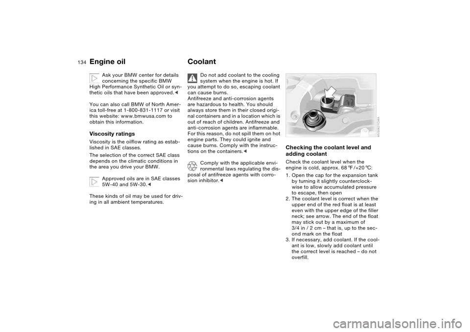 BMW 325I TOURING 2005 E46 Owners Manual 134
Ask your BMW center for details 
concerning the specific BMW 
High Performance Synthetic Oil or syn-
thetic oils that have been approved.<
You can also call BMW of North Amer-
ica toll-free at 1-8