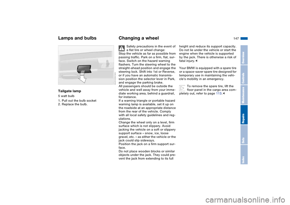 BMW 325I TOURING 2005 E46 Owners Manual 147
Tailgate lamp5 watt bulb
1. Pull out the bulb socket
2. Replace the bulb.
Changing a wheel
Safety precautions in the event of 
a flat tire or wheel change:
Stop the vehicle as far as possible from