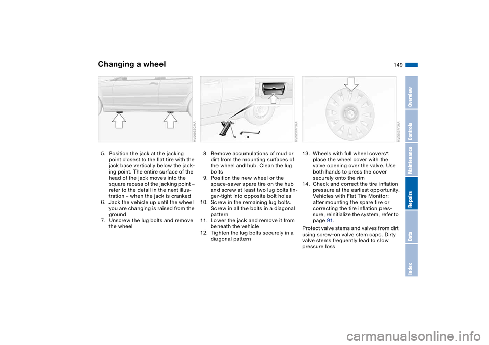 BMW 325XI TOURING 2005 E46 Owners Manual 149
5. Position the jack at the jacking 
point closest to the flat tire with the 
jack base vertically below the jack-
ing point. The entire surface of the 
head of the jack moves into the 
square rec