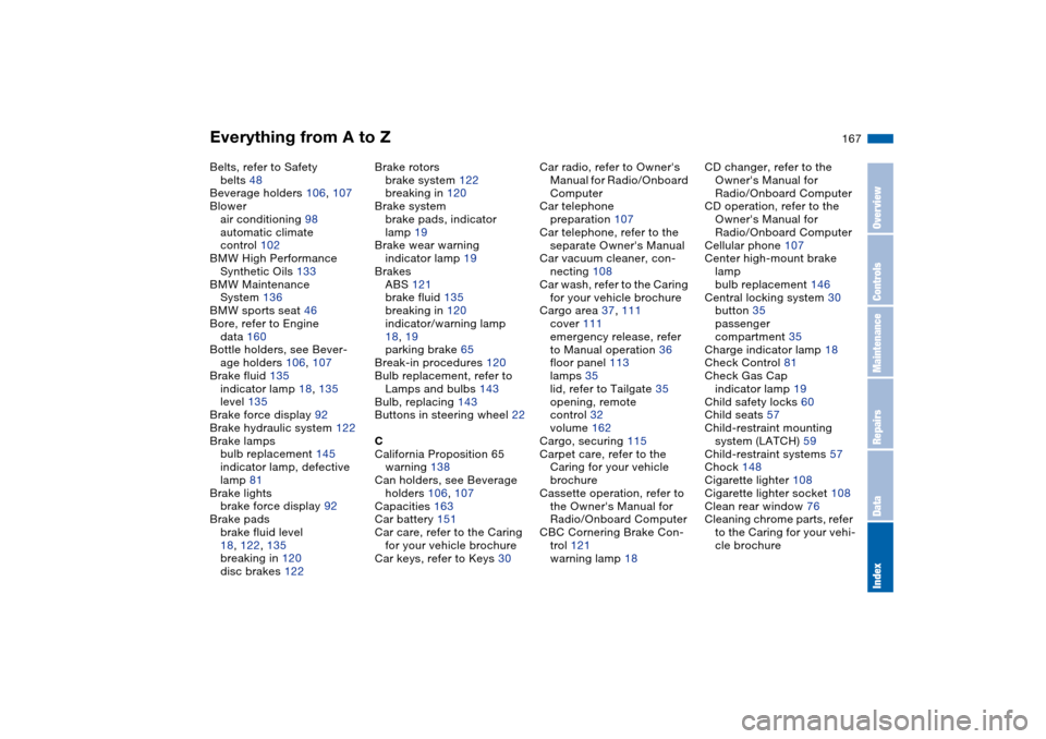 BMW 325I TOURING 2005 E46 Owners Manual Everything from A to Z
167
Belts, refer to Safety 
belts 48
Beverage holders 106, 107
Blower
air conditioning 98
automatic climate 
control 102
BMW High Performance 
Synthetic Oils 133
BMW Maintenance