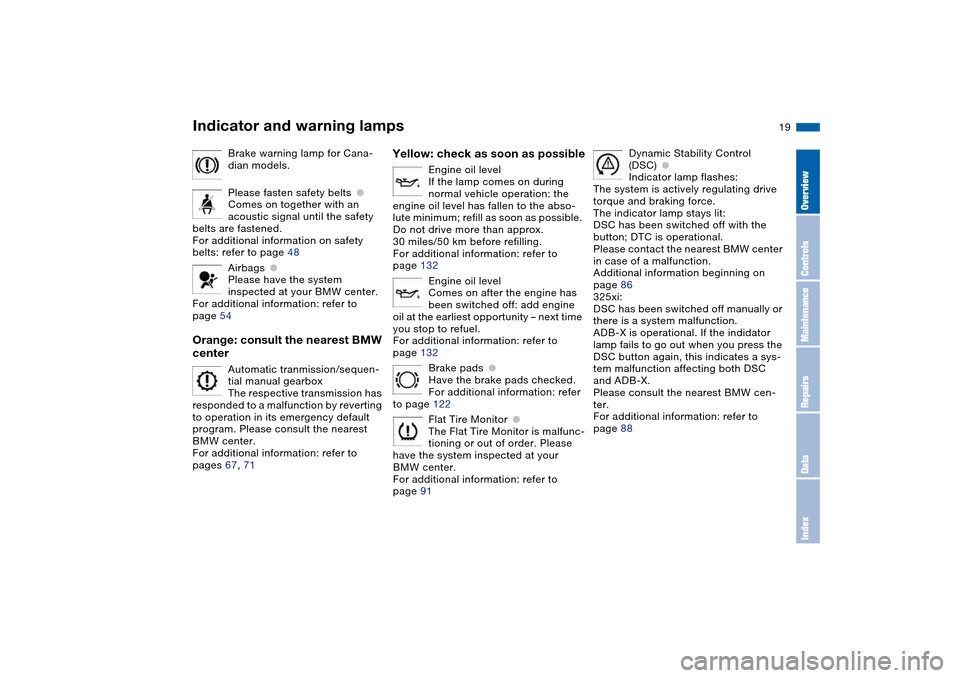 BMW 325I TOURING 2005 E46 User Guide  
19
Brake warning lamp for Cana-
dian models.
Please fasten safety belts
 
●
 
Comes on together with an 
acoustic signal until the safety 
belts are fastened.
For additional information on safety 