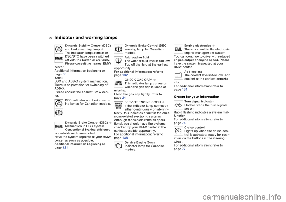 BMW 325I TOURING 2005 E46 Owners Manual  
20
Dynamic Stability Control (DSC) 
and brake warning lamp
 
●
 
The indicator lamps remain on:
DSC/DTC have been switched 
off with the button or are faulty.
Please consult the nearest BMW 
cente