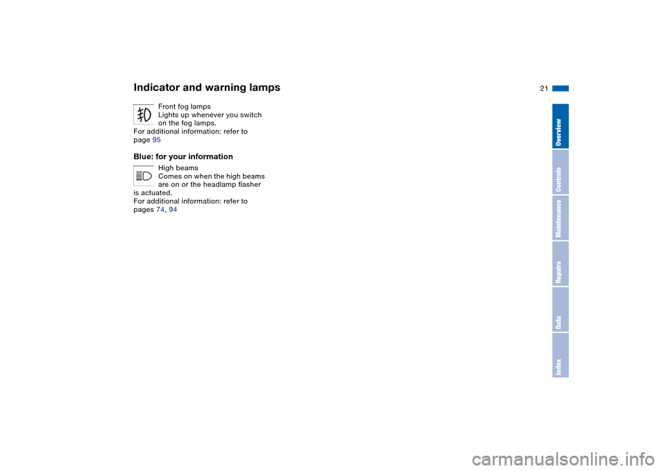 BMW 325XI TOURING 2005 E46 Owners Manual  
21
Front fog lamps
Lights up whenever you switch 
on the fog lamps.
For additional information: refer to 
page 95
 
Blue: for your information
 
High beams
Comes on when the high beams 
are on or th