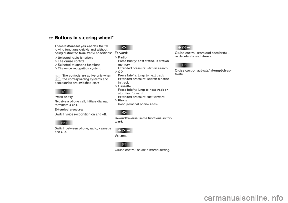 BMW 325I TOURING 2005 E46 Owners Guide  
22
 
Buttons in steering wheel*
 
These buttons let you operate the fol-
lowing functions quickly and without 
being distracted from traffic conditions:
 
>
 
Selected radio functions
 
>
 
The crui