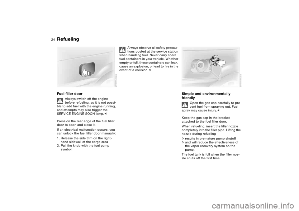 BMW 325XI TOURING 2005 E46 Owners Manual 24
RefuelingFuel filler door
Always switch off the engine 
before refueling, as it is not possi-
ble to add fuel with the engine running, 
and attempts may also trigger the 
SERVICE ENGINE SOON lamp.<