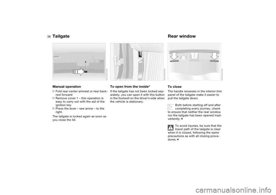 BMW 325XI TOURING 2005 E46 Owners Guide 36
Manual operation>Fold rear center armrest or rear back-
rest forward
>Remove cover 1 – this operation is 
easy to carry out with the aid of the 
ignition key
>Press the lever – see arrow – to