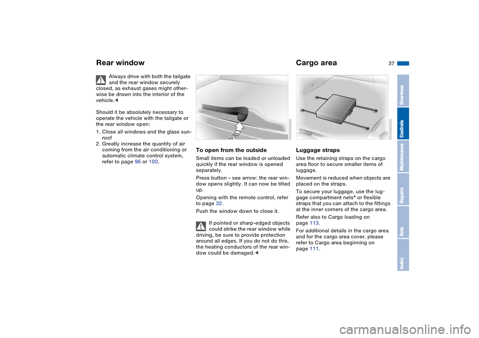 BMW 325I TOURING 2005 E46 Owners Manual 37
Always drive with both the tailgate 
and the rear window securely 
closed, as exhaust gases might other-
wise be drawn into the interior of the 
vehicle.<
Should it be absolutely necessary to 
oper