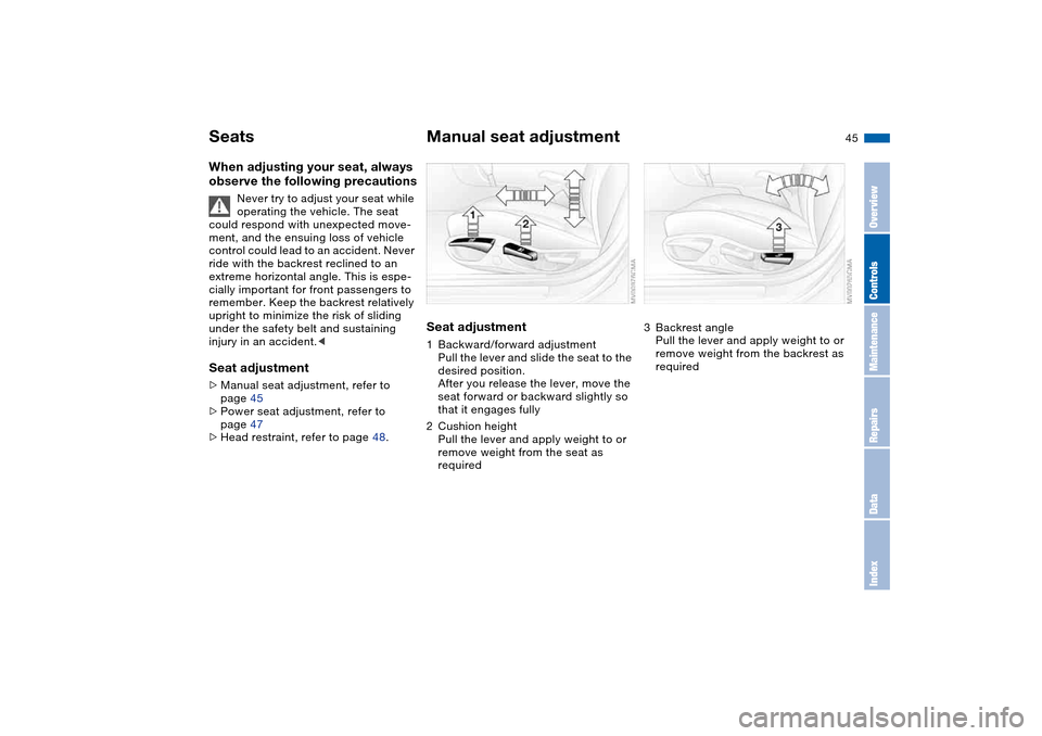 BMW 325XI TOURING 2005 E46 Service Manual 45
SeatsWhen adjusting your seat, always 
observe the following precautions
Never try to adjust your seat while 
operating the vehicle. The seat 
could respond with unexpected move-
ment, and the ensu