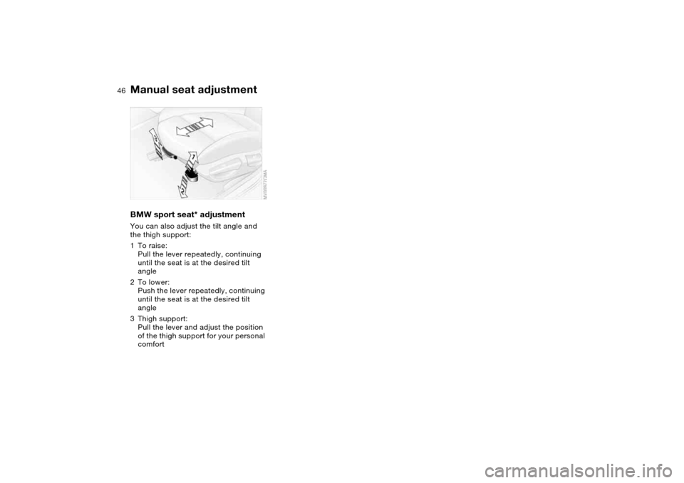 BMW 325I TOURING 2005 E46 Service Manual 46
BMW sport seat* adjustmentYou can also adjust the tilt angle and 
the thigh support:
1To raise:
Pull the lever repeatedly, continuing 
until the seat is at the desired tilt 
angle
2To lower:
Push t