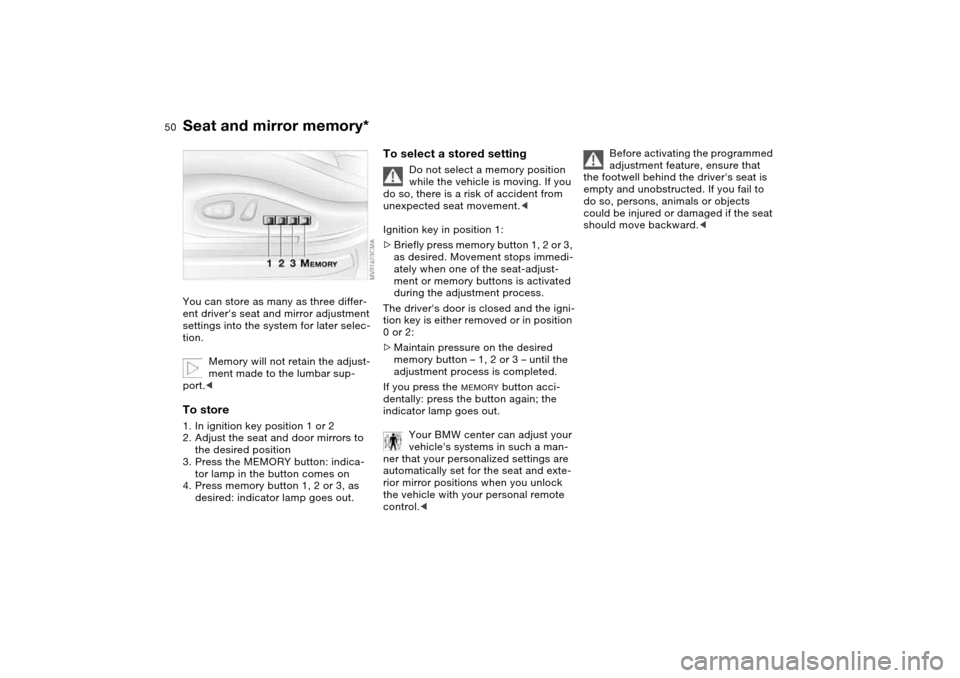 BMW 325XI TOURING 2005 E46 Owners Manual 50
Seat and mirror memory*You can store as many as three differ-
ent drivers seat and mirror adjustment
settings into the system for later selec-
tion.
Memory will not retain the adjust-
ment made t BMW 325XI TOURING 2005 E46 Owners Manual 50
Seat and mirror memory*You can store as many as three differ-
ent drivers seat and mirror adjustment
settings into the system for later selec-
tion.
Memory will not retain the adjust-
ment made t