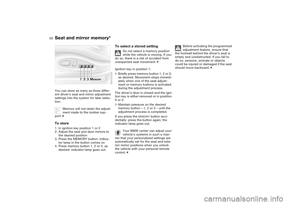 BMW 325I TOURING 2005 E46 Service Manual 50
Seat and mirror memory*You can store as many as three differ-
ent drivers seat and mirror adjustment 
settings into the system for later selec-
tion.
Memory will not retain the adjust-
ment made t