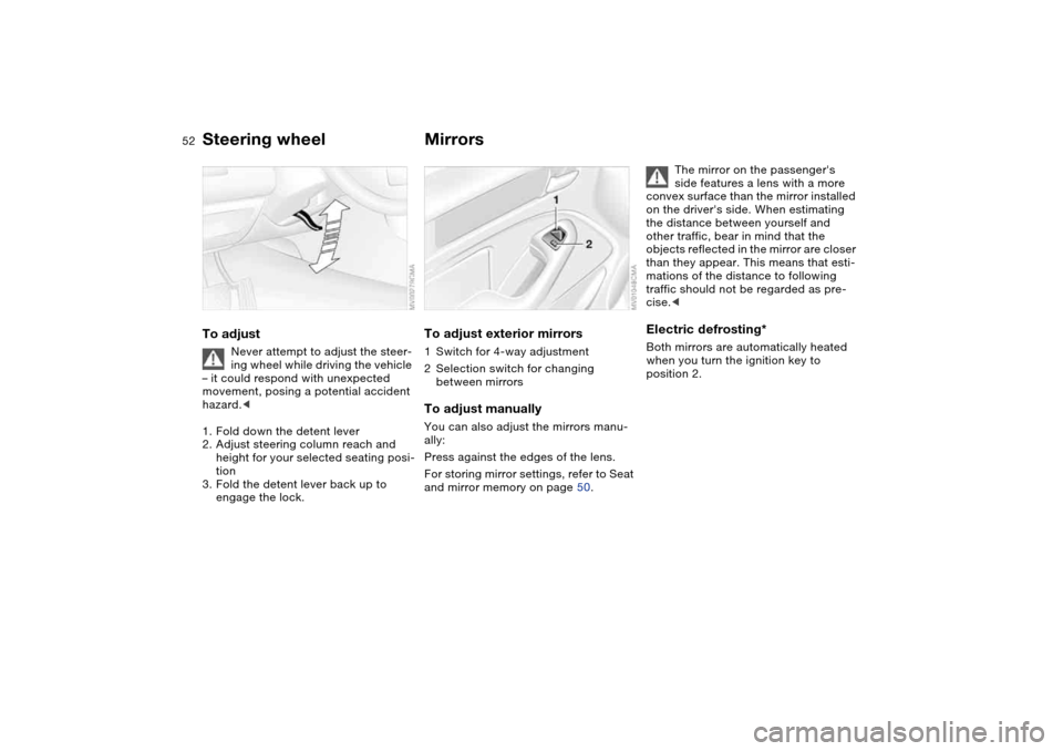 BMW 325XI TOURING 2005 E46 Owners Manual 52
Steering wheelTo adjust
Never attempt to adjust the steer-
ing wheel while driving the vehicle 
– it could respond with unexpected 
movement, posing a potential accident 
hazard.<
1. Fold down th