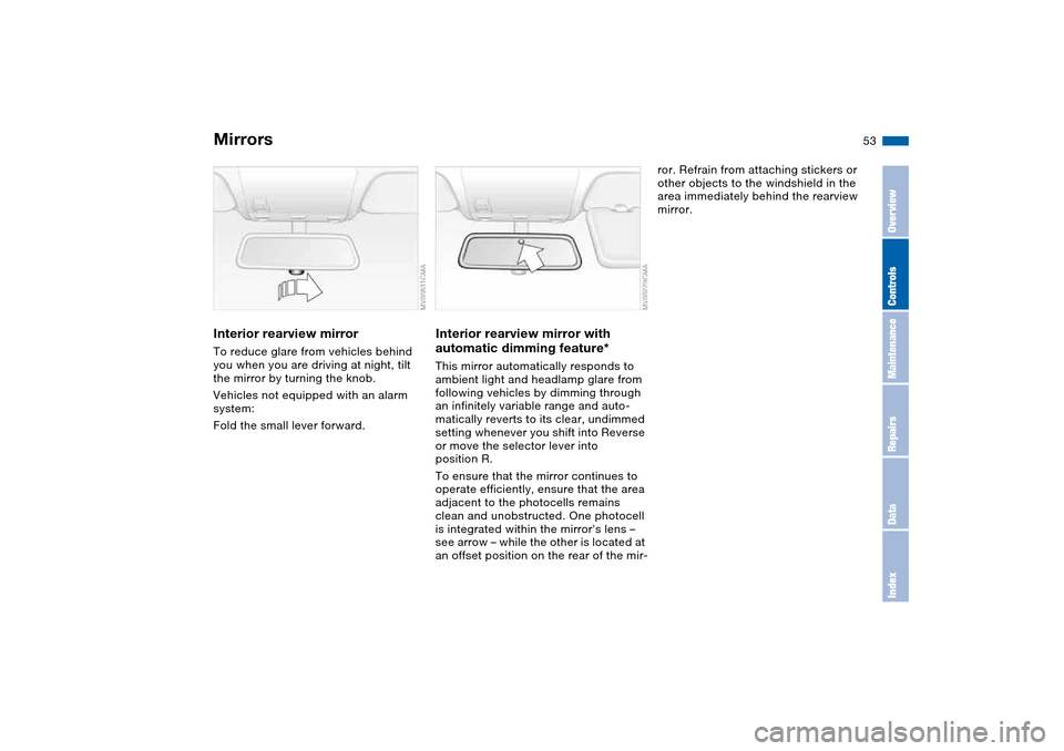 BMW 325I TOURING 2005 E46 Owners Manual 53
Interior rearview mirrorTo reduce glare from vehicles behind 
you when you are driving at night, tilt 
the mirror by turning the knob.
Vehicles not equipped with an alarm 
system:
Fold the small le